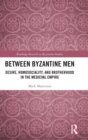 Image for Between Byzantine men  : desire, homosociality, and brotherhood in the medieval empire