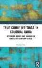 Image for True crime writings in colonial India  : offending bodies and darogas in nineteenth century Bengal