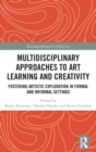 Image for Multidisciplinary approaches to art learning and creativity  : fostering artistic exploration in formal and informal settings
