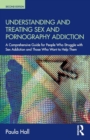 Image for Understanding and treating sex addiction  : a comprehensive guide for people who struggle with sex addiction and those who want to help them
