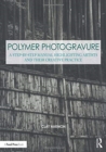Image for Polymer photogravure  : a step-by-step manual highlighting artists and their creative practice