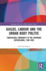 Image for Guilds, labour and the urban body politic  : fabricating community in the southern Netherlands, 1300-1800