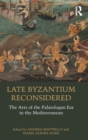 Image for Late Byzantium reconsidered  : the arts of the Palaiologan era in the Mediterranean