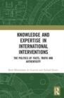Image for Knowledge and expertise in international interventions  : the politics of facts, truth and authenticity
