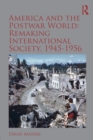 Image for America and the postwar world  : remaking international society, 1945-1956