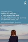 Image for Understanding children&#39;s worry  : clinical, developmental and cognitive psychological perspectives