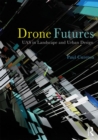 Image for Drone futures  : UAS in landscape and urban design