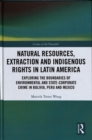 Image for Natural resources, extraction and indigenous rights in Latin America  : exploring the boundaries of environmental and state-corporate crime in Bolivia, Peru, and Mexico