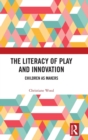 Image for The literacy of play and innovation  : children as makers
