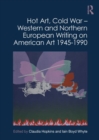 Image for Hot art, Cold War  : Western and Northern European writing on American art 1945-1990