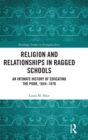 Image for Religion and relationships in ragged schools  : an intimate history of educating the poor, 1844-1870