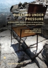 Image for Curating under pressure  : international perspectives on negotiating conflict and upholding integrity