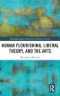 Image for Human flourishing, liberal theory and the arts  : a liberalism of flourishing