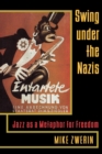 Image for Swing Under the Nazis : Jazz as a Metaphor for Freedom
