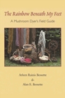 Image for The Rainbow Beneath My Feet : A Mushroom Dyer&#39;s Field Guide