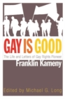 Image for Gay is good  : the life and letters of gay rights pioneer Franklin Kameny