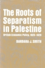 Image for The Roots of Separatism in Palestine : British Economic Policy, 1920-1929