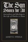 Image for The Sun Shines for All : Journalism and Ideology in the Life of Charles A. Dana