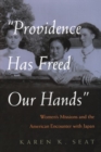 Image for Providence Has Freed Our Hands : Women’s Missions and the American Encounter with Japan