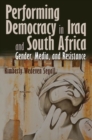 Image for Performing Democracy in Iraq and South Africa : Gender, Media, and Resistance