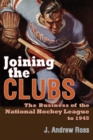 Image for Joining the clubs  : the business of the National Hockey League to 1945