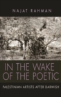 Image for In the Wake of the Poetic : Palestinian Artists after Darwish