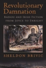 Image for Revolutionary damnation  : Badiou and Irish fiction from Joyce to Enright
