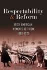 Image for Respectability and Reform : Irish American Women&#39;s Activism, 1880-1920