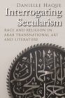 Image for Interrogating Secularism : Race and Religion in Arab Transnational Art and Literature