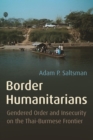Image for Border humanitarians  : gendered order and insecurity on the Thai-Burmese frontier