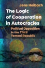 Image for The logic of cooperation in autocracies  : political opposition in the Third Yemeni Republic