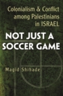 Image for Not Just a Soccer Game: Colonialism and Conflict Among Palestinians in Israel