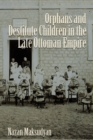 Image for Orphans and Destitute Children in the Late Ottoman Empire
