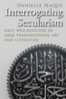Image for Interrogating secularism: race and religion in Arab transnational literature and art