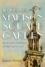 Image for The grandest Madison Square Garden: art, scandal, and architecture in Gilded Age New York