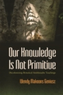 Image for Our Knowledge Is Not Primitive: Decolonizing Botanical Anishinaabe Teachings
