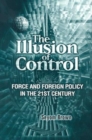Image for The Illusion of Control: Force and Foreign Policy in the Twenty-first Century.