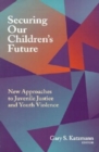 Image for Securing our children&#39;s future  : new approaches to juvenile justice and youth violence