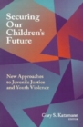 Image for Securing Our Children&#39;s Future: New Approaches to Juvenile Justice and Youth Violence.