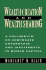 Image for Wealth Creation and Wealth Sharing : A Colloquium on Corporate Governance and Investments in Human Capital