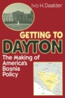 Image for Getting to Dayton: the making of America&#39;s Bosnia policy.