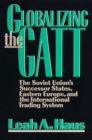 Image for Globalizing the GATT: The Soviet Union&#39;s Successor States, Eastern Europe, and the International Trading System