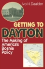 Image for Getting to Dayton  : the making of America&#39;s Bosnia policy