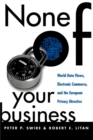 Image for None of Your Business: World Data Flows, Electronic Commerce, and the European Privacy Directive