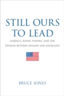 Image for Still Ours to Lead : America, Rising Powers, and the Tension between Rivalry and Restraint