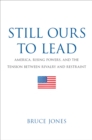 Image for Still ours to lead: America, rising powers, and the tension between rivalry and restraint