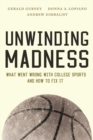 Image for Unwinding Madness : What Went Wrong with College Sports?and How to Fix It