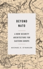 Image for Beyond NATO: A New Security Architecture for Eastern Europe