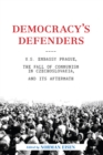 Image for Democracy&#39;s defenders: U.S. Embassy Prague, the fall of communism in Czechoslovakia, and its aftermath
