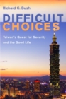 Image for Difficult Choices: Taiwan&#39;s Quest for Security and the Good Life